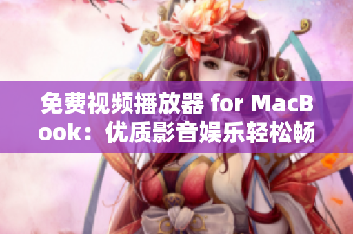 免费视频播放器 for MacBook：优质影音娱乐轻松畅享