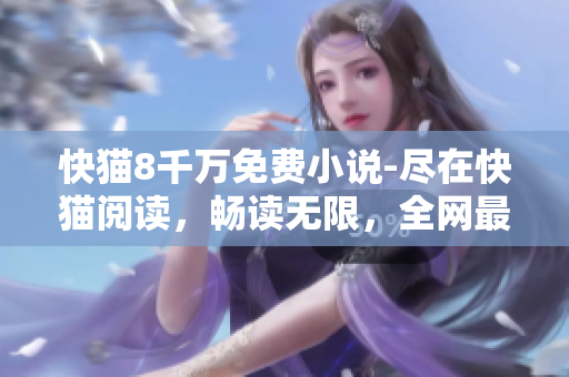 快猫8千万免费小说-尽在快猫阅读，畅读无限，全网最全的小说资源！
