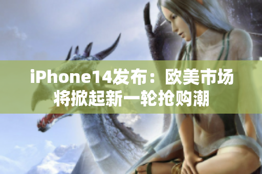 iPhone14发布：欧美市场将掀起新一轮抢购潮