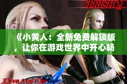 《小黄人：全新免费解锁版，让你在游戏世界中开心畅玩》