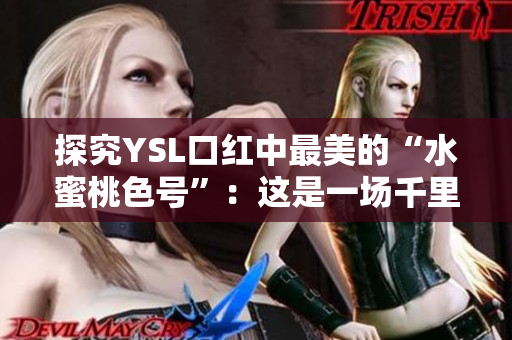 探究YSL口红中最美的“水蜜桃色号”：这是一场千里挑一的颜色盛宴