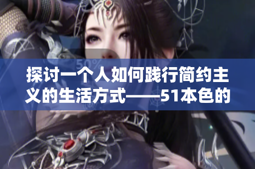 探讨一个人如何践行简约主义的生活方式——51本色的心得分享