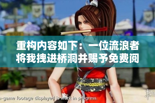 重构内容如下：一位流浪者将我拽进桥洞并赐予免费阅读：心灵奇遇记