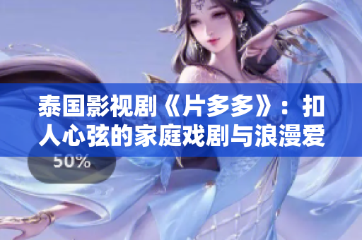 泰国影视剧《片多多》：扣人心弦的家庭戏剧与浪漫爱情故事