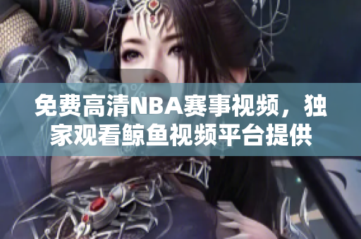 免费高清NBA赛事视频，独家观看鲸鱼视频平台提供