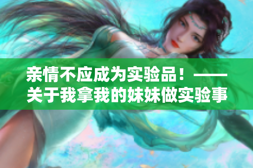 亲情不应成为实验品！——关于我拿我的妹妹做实验事件的反思