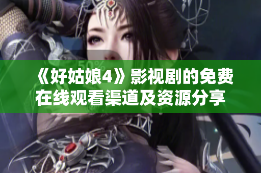 《好姑娘4》影视剧的免费在线观看渠道及资源分享