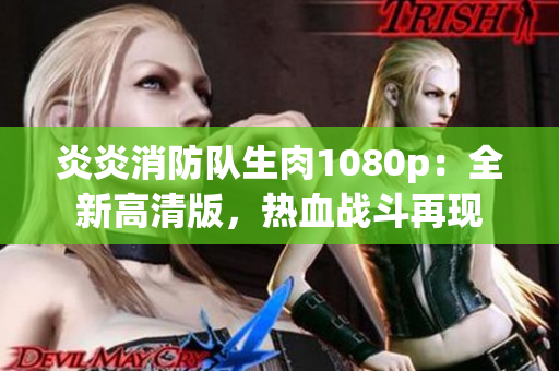 炎炎消防队生肉1080p：全新高清版，热血战斗再现