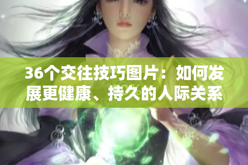 36个交往技巧图片：如何发展更健康、持久的人际关系