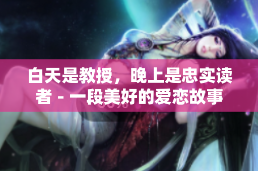 白天是教授，晚上是忠实读者 - 一段美好的爱恋故事