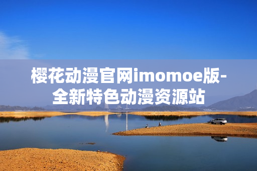 樱花动漫官网imomoe版-全新特色动漫资源站
