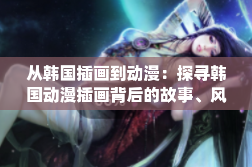 从韩国插画到动漫：探寻韩国动漫插画背后的故事、风格及影响(1)