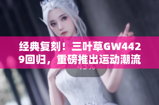 经典复刻！三叶草GW4429回归，重磅推出运动潮流新品！