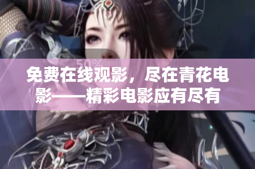 免费在线观影，尽在青花电影——精彩电影应有尽有