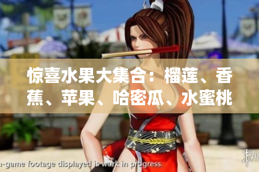 惊喜水果大集合：榴莲、香蕉、苹果、哈密瓜、水蜜桃，美味多汁！(1)