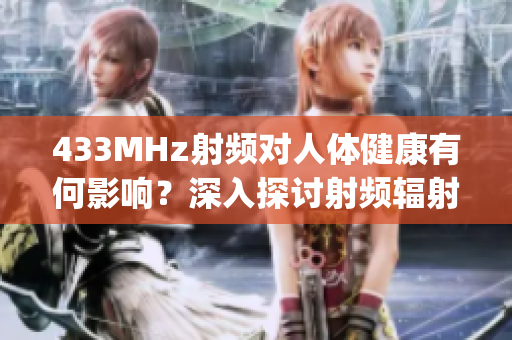 433MHz射频对人体健康有何影响？深入探讨射频辐射对人体可能的影响(1)
