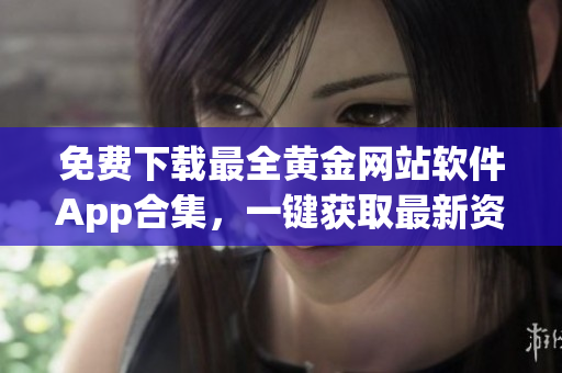 免费下载最全黄金网站软件App合集，一键获取最新资源