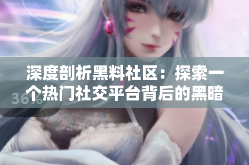 深度剖析黑料社区：探索一个热门社交平台背后的黑暗秘密