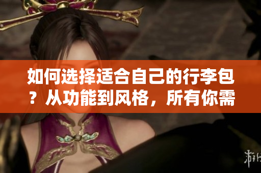 如何选择适合自己的行李包？从功能到风格，所有你需要知道的