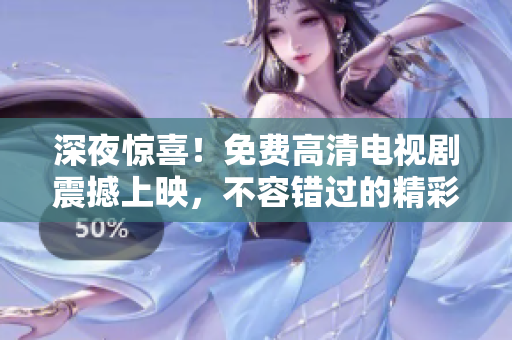 深夜惊喜！免费高清电视剧震撼上映，不容错过的精彩剧集