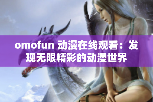 omofun 动漫在线观看：发现无限精彩的动漫世界