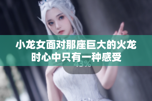 小龙女面对那座巨大的火龙时心中只有一种感受