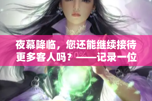 夜幕降临，您还能继续接待更多客人吗？——记录一位勤劳编辑的八小时工作日常