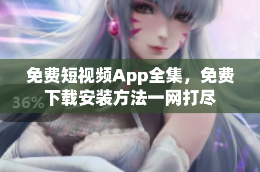 免费短视频App全集，免费下载安装方法一网打尽