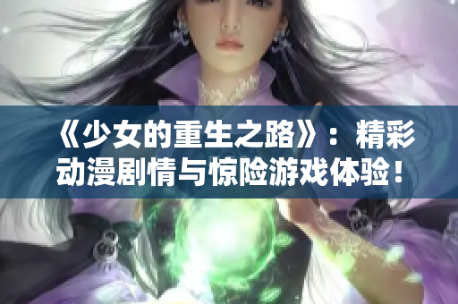 《少女的重生之路》：精彩动漫剧情与惊险游戏体验！