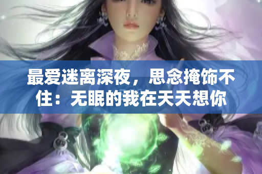 最爱迷离深夜，思念掩饰不住：无眠的我在天天想你