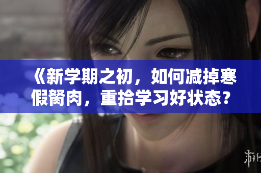 《新学期之初，如何减掉寒假胬肉，重拾学习好状态？》