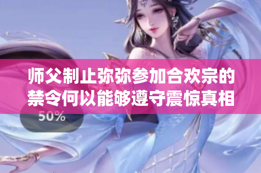 师父制止弥弥参加合欢宗的禁令何以能够遵守震惊真相终于揭晓!(1)