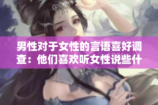 男性对于女性的言语喜好调查：他们喜欢听女性说些什么？