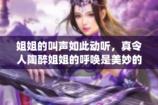 姐姐的叫声如此动听，真令人陶醉姐姐的呼唤是美妙的旋律吗(1)