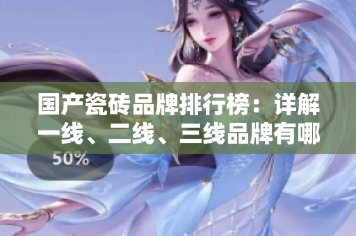 国产瓷砖品牌排行榜：详解一线、二线、三线品牌有哪些