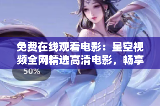 免费在线观看电影：星空视频全网精选高清电影，畅享高品质视听盛宴