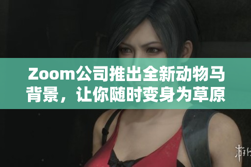 Zoom公司推出全新动物马背景，让你随时变身为草原上的骏马！
