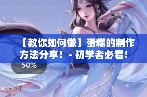 【教你如何做】蛋糕的制作方法分享！- 初学者必看！
