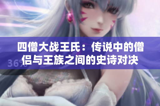 四僧大战王氏：传说中的僧侣与王族之间的史诗对决