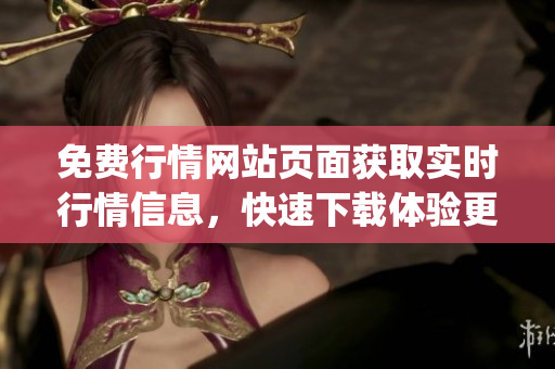 免费行情网站页面获取实时行情信息，快速下载体验更多投资机会(1)