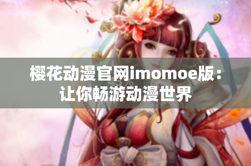 樱花动漫官网imomoe版：让你畅游动漫世界
