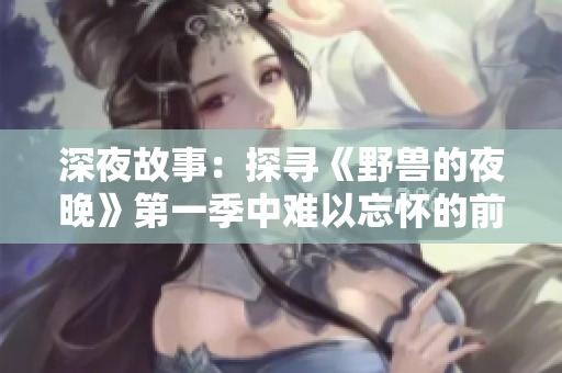 深夜故事：探寻《野兽的夜晚》第一季中难以忘怀的前任