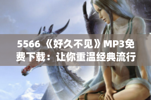 5566 《好久不见》MP3免费下载：让你重温经典流行音乐(1)