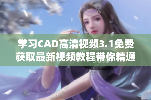 学习CAD高清视频3.1免费获取最新视频教程带你精通CAD(1)