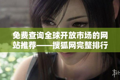 免费查询全球开放市场的网站推荐——搜狐网完整排行榜！