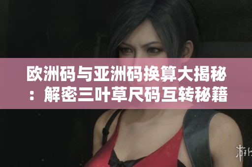 欧洲码与亚洲码换算大揭秘：解密三叶草尺码互转秘籍！