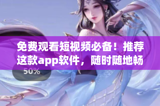 免费观看短视频必备！推荐这款app软件，随时随地畅享精彩视频
