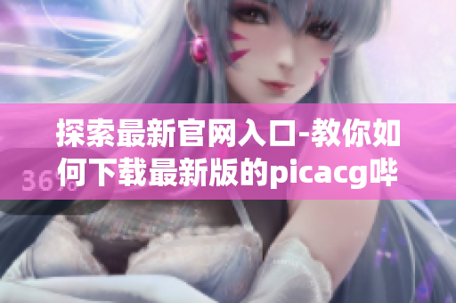 探索最新官网入口-教你如何下载最新版的picacg哔咔