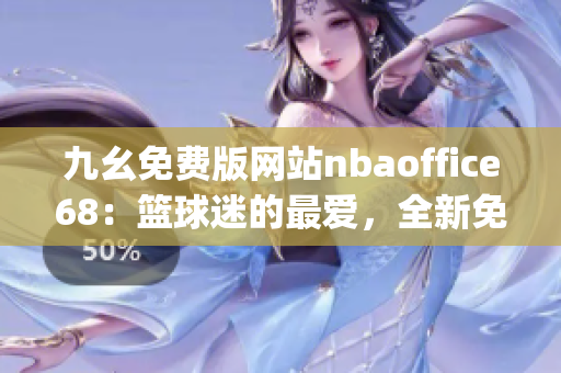九幺免费版网站nbaoffice68：篮球迷的最爱，全新免费版本上线!(1)