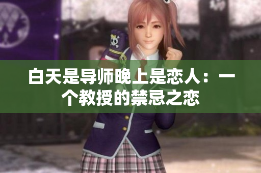 白天是导师晚上是恋人：一个教授的禁忌之恋